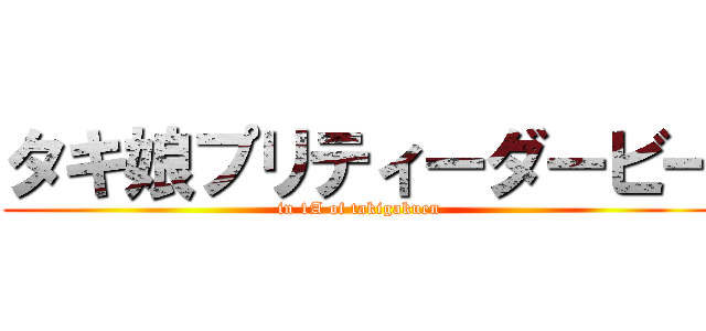 タキ娘プリティーダービー (in 1A of takigakuen)