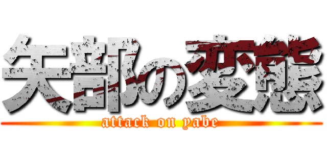 矢部の変態 (attack on yabe)