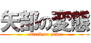 矢部の変態 (attack on yabe)