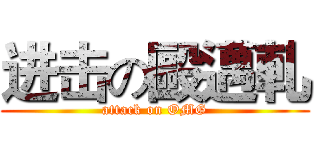 进击の毆邁軋 (attack on OMG)