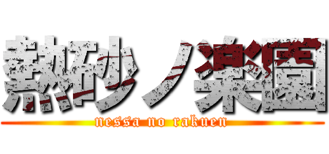 熱砂ノ楽園 (nessa no rakuen)