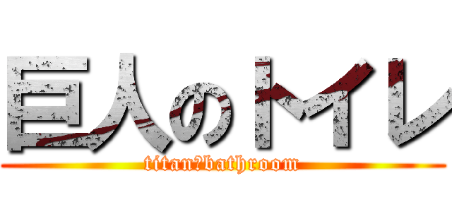 巨人のトイレ (titan　bathroom)