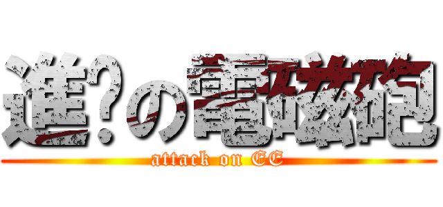 進擊の電磁砲 (attack on EE)