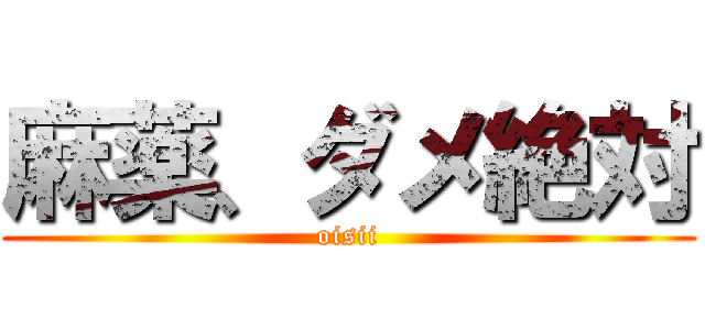 麻薬、ダメ絶対 (oisii)