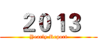    ２０１３    (Yearly Report)