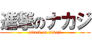 進撃のナカジ (attack on nakaji)