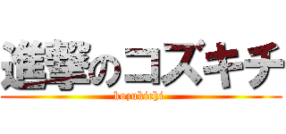 進撃のコズキチ (kozukichi )