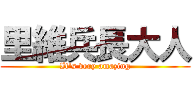 里維兵長大人 (It\'s very amazing)