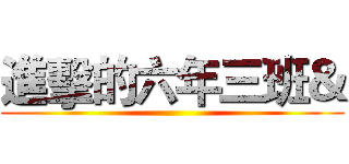 進擊的六年三班＆ ()