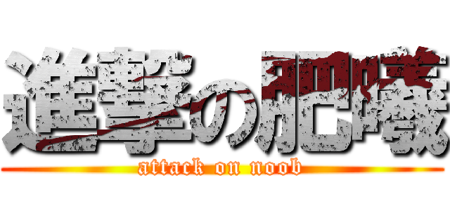 進撃の肥曦 (attack on noob)