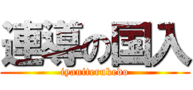 連導の国入 (iyaniterukedo)