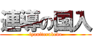 連導の国入 (iyaniterukedo)