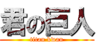 君の巨人 (titan kwan)