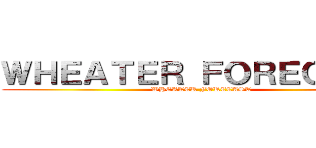 ＷＨＥＡＴＥＲ ＦＯＲＥＣＡＳＴ (WHEATER FORECAST)