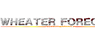 ＷＨＥＡＴＥＲ ＦＯＲＥＣＡＳＴ (WHEATER FORECAST)