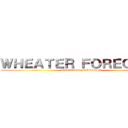 ＷＨＥＡＴＥＲ ＦＯＲＥＣＡＳＴ (WHEATER FORECAST)