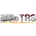 進撃のＴＲＳ (attack on TRS)