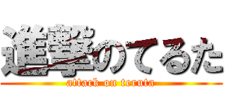 進撃のてるた (attack on teruta)