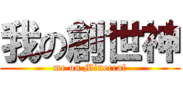 我の創世神 (me on Minecraf)