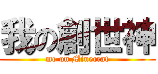 我の創世神 (me on Minecraf)