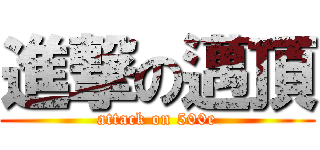 進撃の邁頂 (attack on 500e)