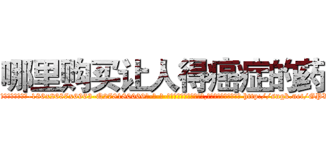 哪里购买让人得癌症的药 (哪里购买让人得癌症的药【电-186x2687x6963-Q278180069元-吉-药-业】我们做的是长期生意,靠的是老客户长期支持 http://sngk.net/GPVgai
)