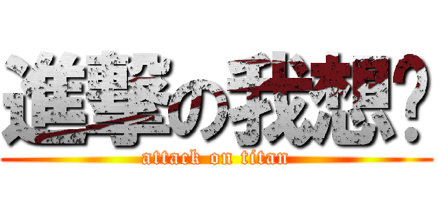 進撃の我想你 (attack on titan)