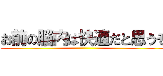 お前の脳内は快適だと思うぞ ()