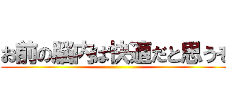 お前の脳内は快適だと思うぞ ()