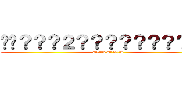 ��？？？２？？？？？？？？？？ (attack on titan)