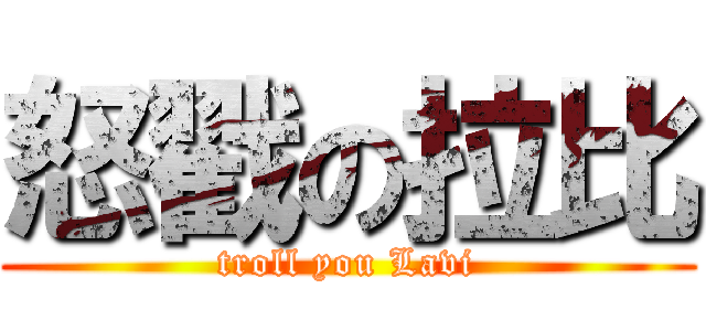 怒戳の拉比 (troll you Lavi)