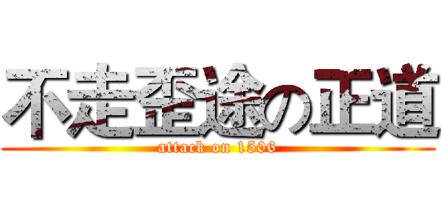 不走歪途の正道 (attack on 1506)