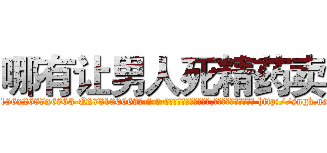 哪有让男人死精药卖 (哪有让男人死精药卖【电-186x2687x6963-Q278180069元-吉-药-业】我们做的是长期生意,靠的是老客户长期支持 http://sngk.net/GfSorx
)
