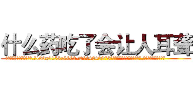 什么药吃了会让人耳聋 (什么药吃了会让人耳聋【电.话186x0156x9662-Q194843976林氏药业】我们做的是长期生意,靠的是老客户长期支持
参考消息网2月20日报道 韩媒称，“剩女多、离婚率高的城市，房价一定会上涨。”这是中国经济学家金岩石2016年12月参加在上海举行的房地产相关论坛时说的话。
)