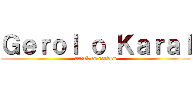 Ｇｅｒｏｌ ｏ Ｋａｒａｌ (attack on random)