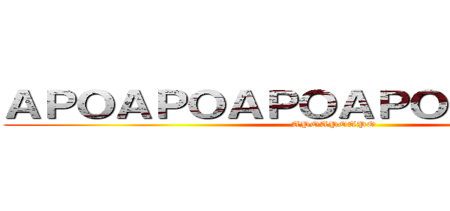 ＡＰＯＡＰＯＡＰＯＡＰＯＡＰＯＡＰＯ (APOAPOAPO)