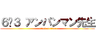 ６−３ アンパンマン先生 (attack on titan)