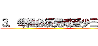 ３．每組必須完成至少三個 ()