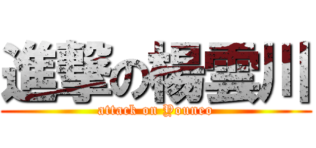 進撃の楊雲川 (attack on Youneo)