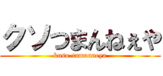 クソつまんねぇや (kuso-tumanneya)