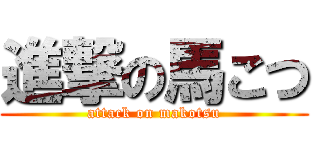 進撃の馬こつ (attack on makotsu)