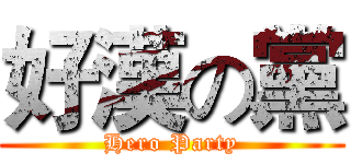 好漢の黨 (Hero Party)