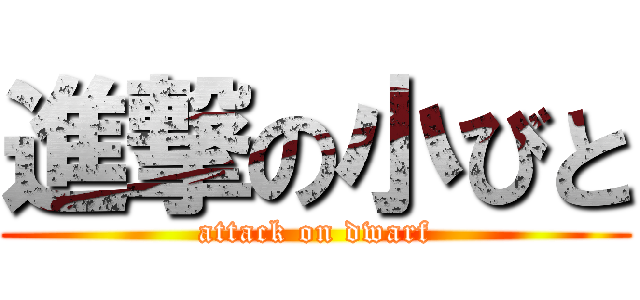 進撃の小びと (attack on dwarf)