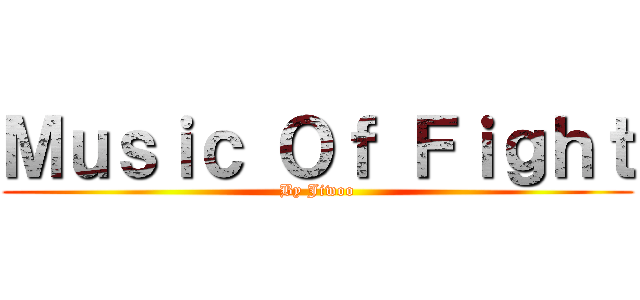 Ｍｕｓｉｃ Ｏｆ Ｆｉｇｈｔ (By Jiwoo)