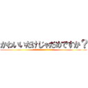 かわいいだけじゃだめですか？ (無理。いい加減その可愛い主義やめてください。)