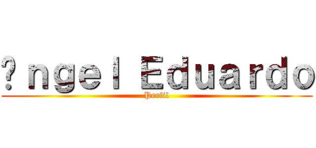 Áｎｇｅｌ Ｅｄｕａｒｄｏ (Perfil)