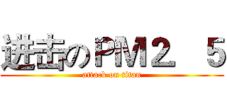 进击のＰＭ２．５ (attack on titan)