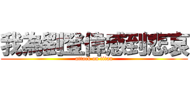 我為劉登偉感到悲哀 (attack on titan)