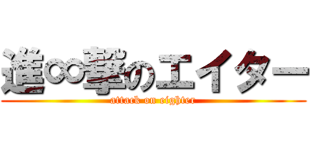 進∞撃のエイター (attack on eighter)