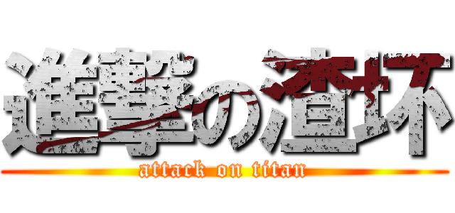 進撃の渣坏 (attack on titan)